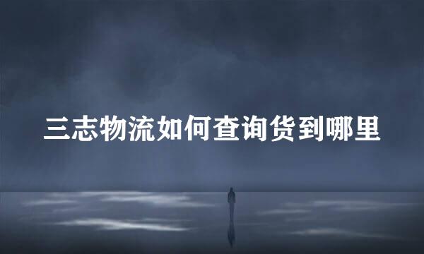 三志物流如何查询货到哪里