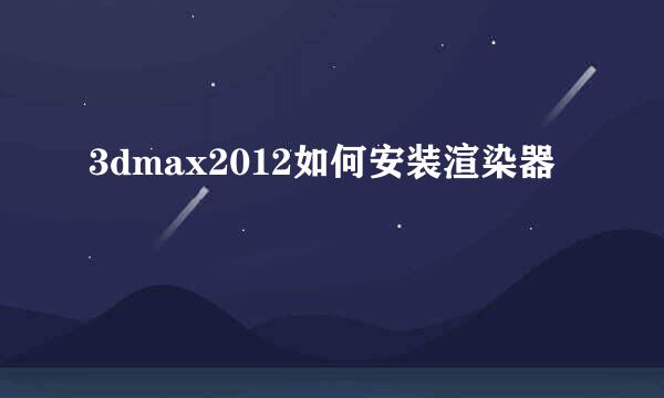3dmax2012如何安装渲染器