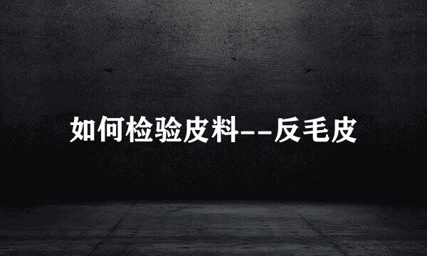 如何检验皮料--反毛皮