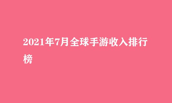 2021年7月全球手游收入排行榜