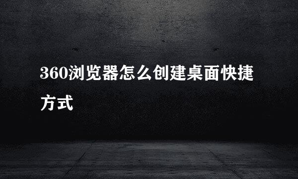 360浏览器怎么创建桌面快捷方式