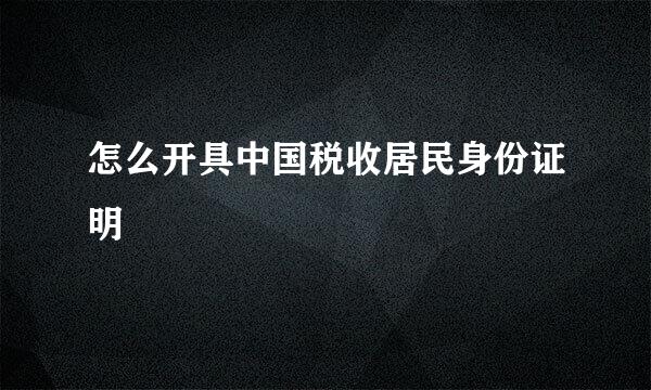 怎么开具中国税收居民身份证明
