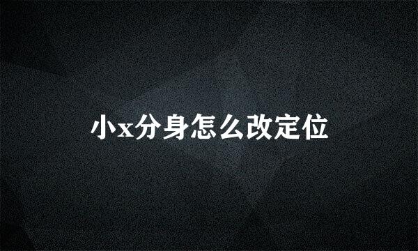 小x分身怎么改定位