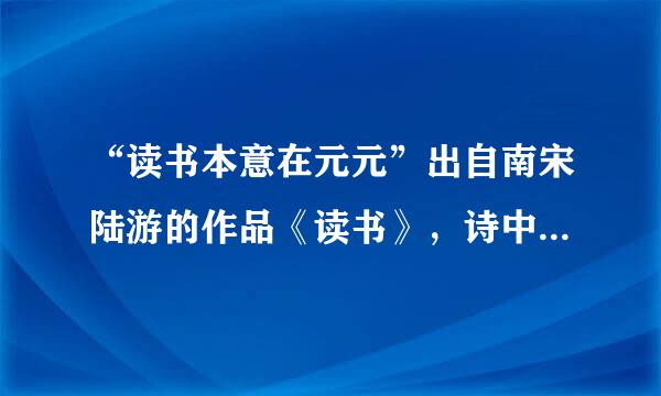 “读书本意在元元”出自南宋陆游的作品《读书》，诗中“元元”指的是什么
