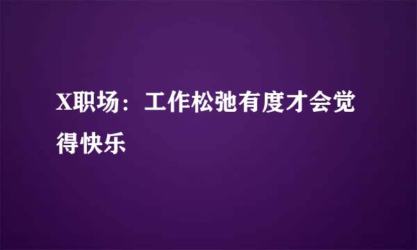 X职场：工作松弛有度才会觉得快乐