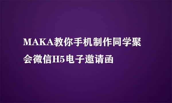 MAKA教你手机制作同学聚会微信H5电子邀请函