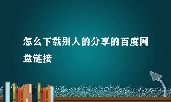怎么下载别人的分享的百度网盘链接