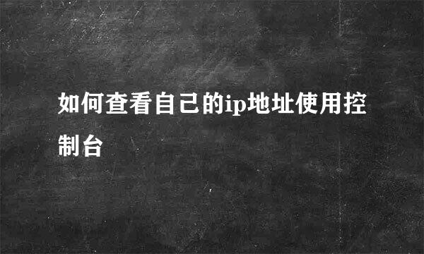 如何查看自己的ip地址使用控制台