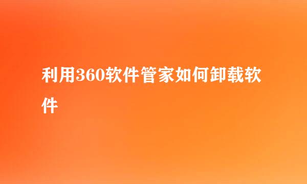 利用360软件管家如何卸载软件