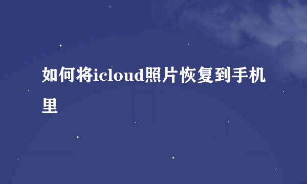 如何将icloud照片恢复到手机里