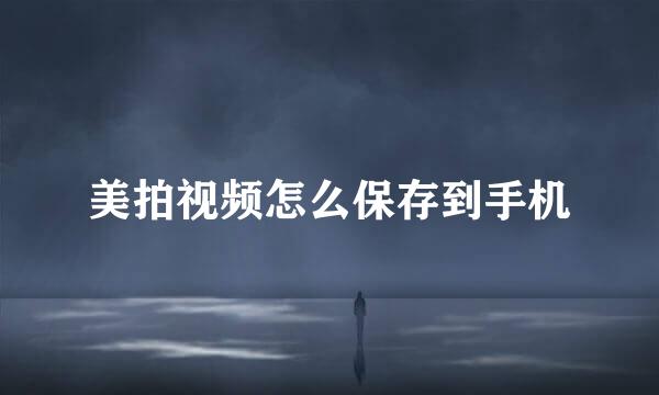 美拍视频怎么保存到手机