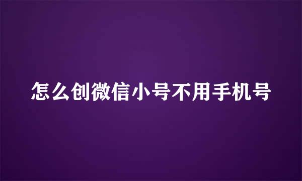 怎么创微信小号不用手机号