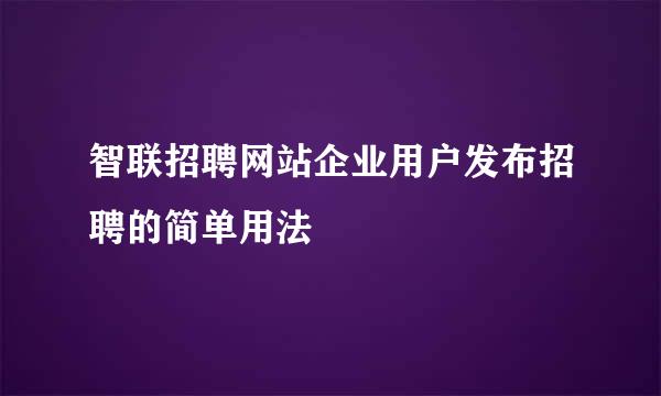 智联招聘网站企业用户发布招聘的简单用法