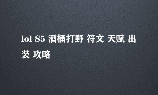 lol S5 酒桶打野 符文 天赋 出装 攻略