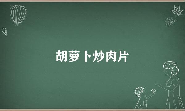 胡萝卜炒肉片