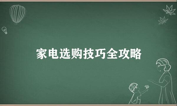 家电选购技巧全攻略