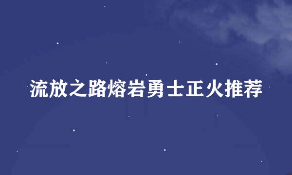 流放之路熔岩勇士正火推荐