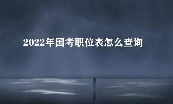 2022年国考职位表怎么查询