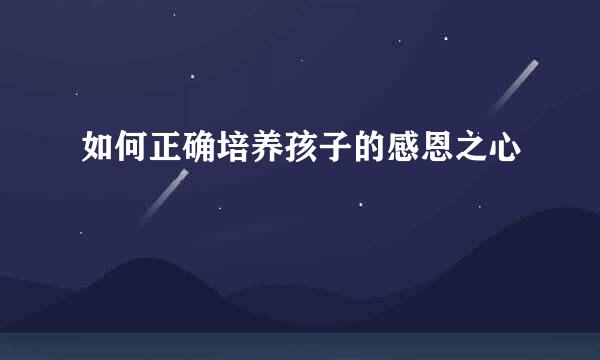如何正确培养孩子的感恩之心