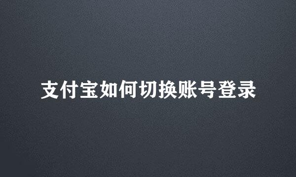 支付宝如何切换账号登录