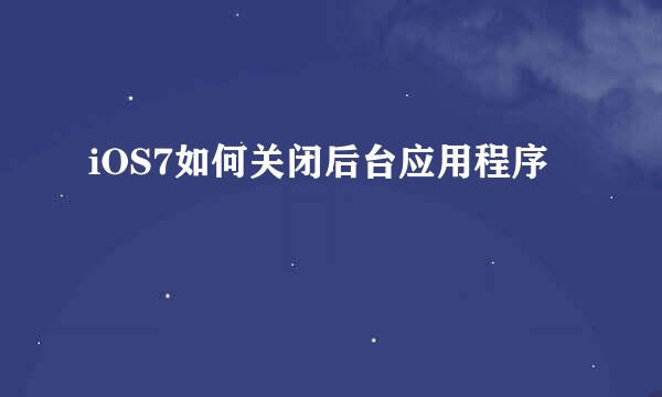iOS7如何关闭后台应用程序