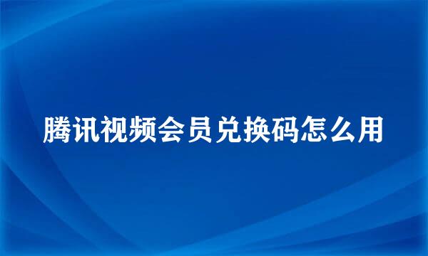 腾讯视频会员兑换码怎么用