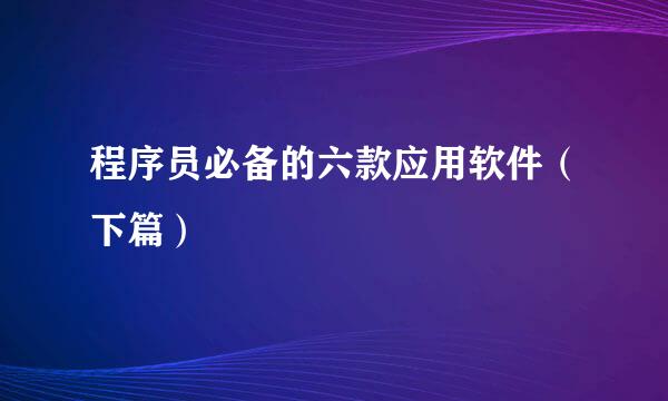 程序员必备的六款应用软件（下篇）