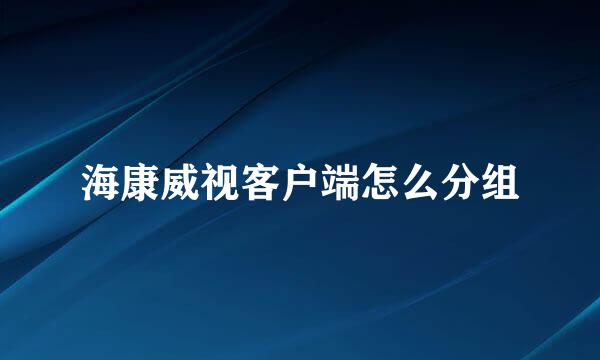 海康威视客户端怎么分组