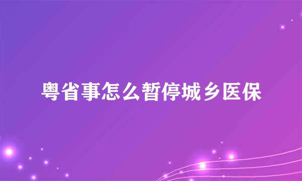 粤省事怎么暂停城乡医保