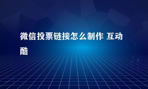 微信投票链接怎么制作 互动酷