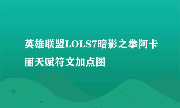 英雄联盟LOLS7暗影之拳阿卡丽天赋符文加点图