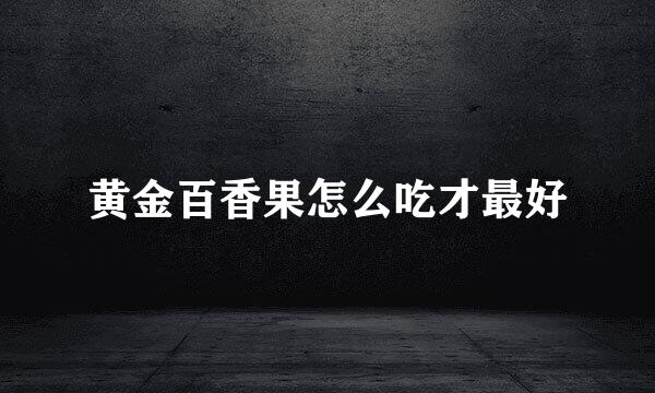 黄金百香果怎么吃才最好