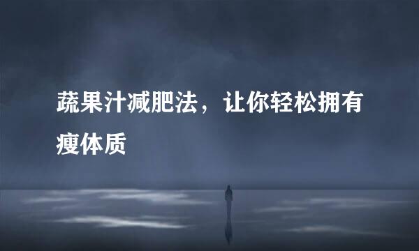 蔬果汁减肥法，让你轻松拥有瘦体质