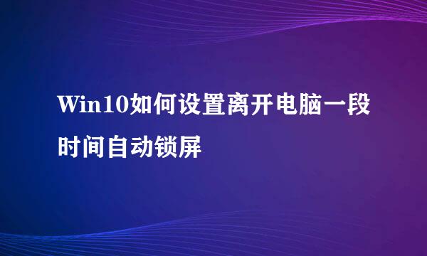 Win10如何设置离开电脑一段时间自动锁屏