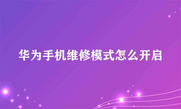 华为手机维修模式怎么开启