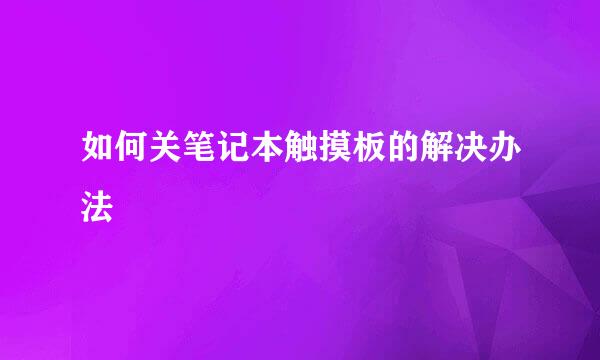 如何关笔记本触摸板的解决办法