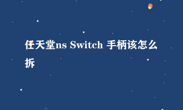 任天堂ns Switch 手柄该怎么拆