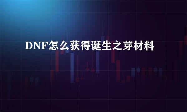 DNF怎么获得诞生之芽材料