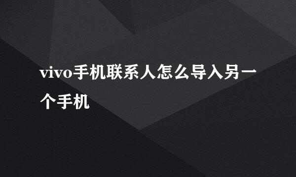 vivo手机联系人怎么导入另一个手机
