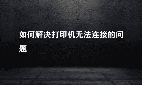 如何解决打印机无法连接的问题