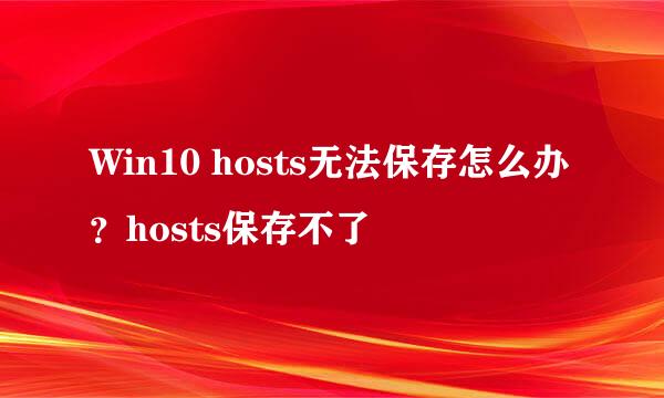 Win10 hosts无法保存怎么办？hosts保存不了