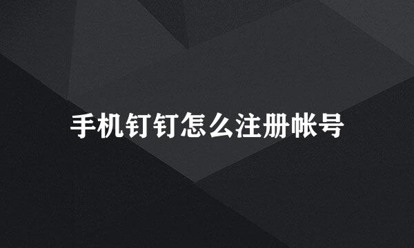手机钉钉怎么注册帐号