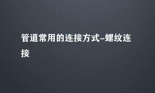 管道常用的连接方式-螺纹连接