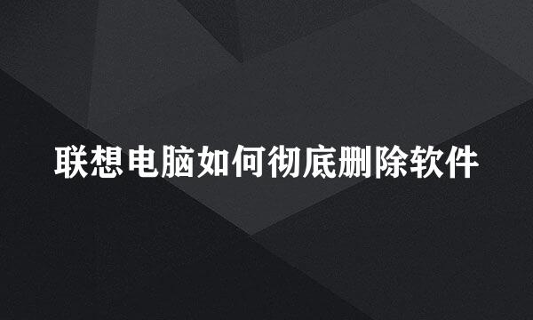 联想电脑如何彻底删除软件