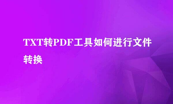 TXT转PDF工具如何进行文件转换