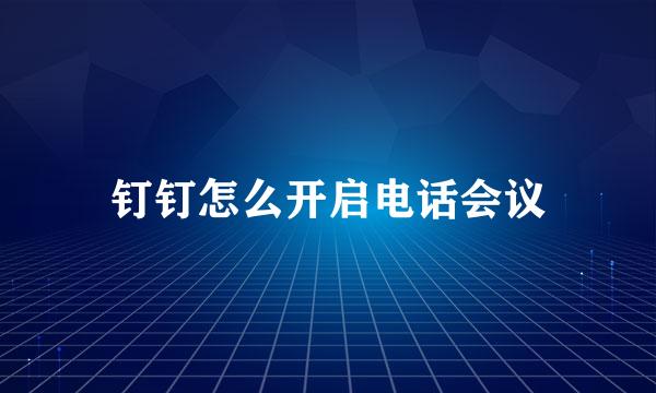 钉钉怎么开启电话会议