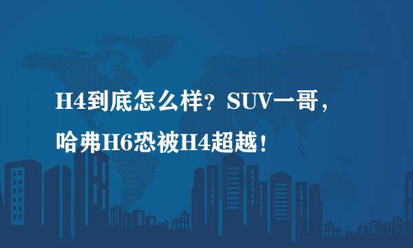 H4到底怎么样？SUV一哥，哈弗H6恐被H4超越！