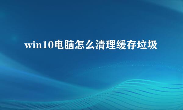 win10电脑怎么清理缓存垃圾
