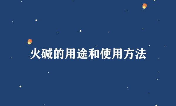 火碱的用途和使用方法