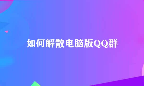 如何解散电脑版QQ群